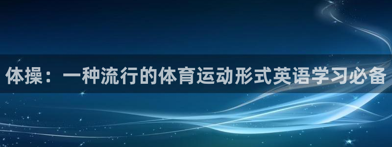 中欧医疗：体操：一种流行的体育运动形式英语学习必备