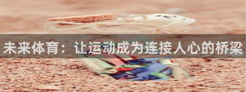 中欧信息科技混合c属于什么板块：未来体育：让运动成为连接人心的桥梁