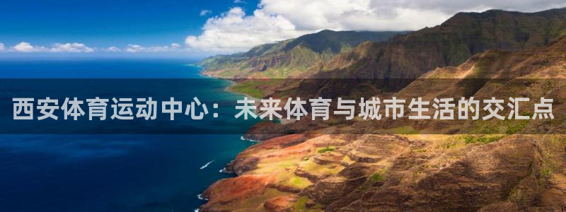 中欧都有哪些国家：西安体育运动中心：未来体育与城市生活的交汇点